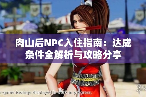 肉山后NPC入住指南：达成条件全解析与攻略分享