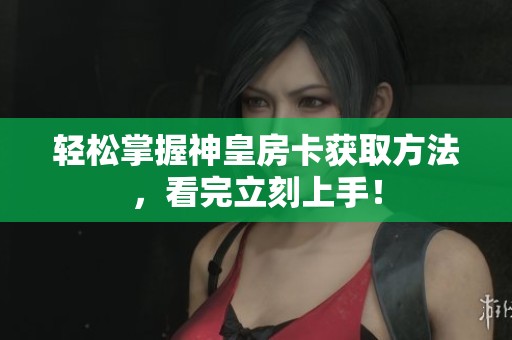 轻松掌握神皇房卡获取方法，看完立刻上手！