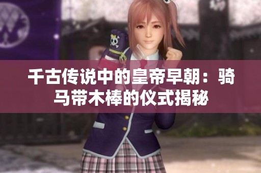 千古传说中的皇帝早朝：骑马带木棒的仪式揭秘