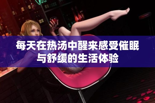 每天在热汤中醒来感受催眠与舒缓的生活体验