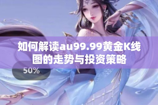 如何解读au99.99黄金K线图的走势与投资策略