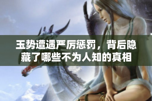 玉势遭遇严厉惩罚，背后隐藏了哪些不为人知的真相