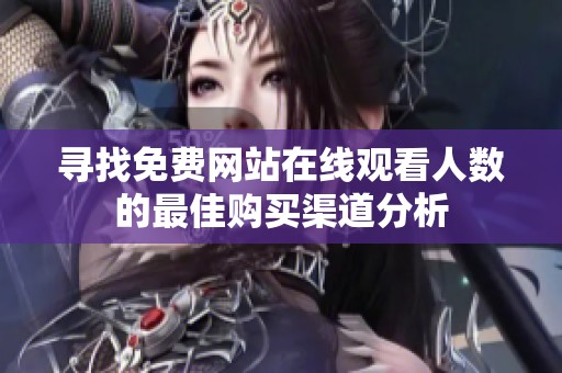 寻找免费网站在线观看人数的最佳购买渠道分析