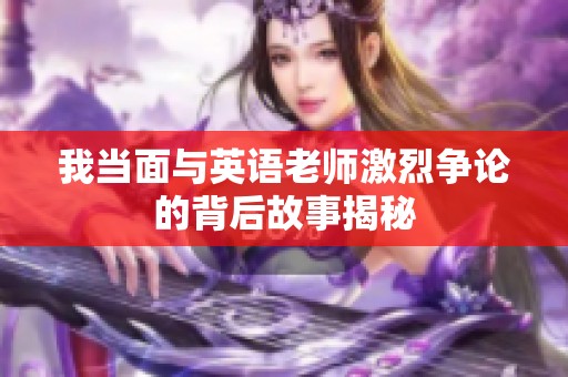 我当面与英语老师激烈争论的背后故事揭秘