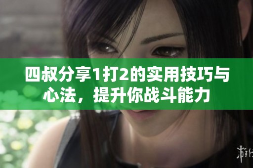 四叔分享1打2的实用技巧与心法，提升你战斗能力