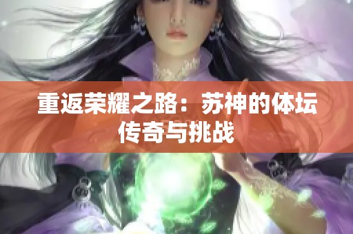 重返荣耀之路：苏神的体坛传奇与挑战