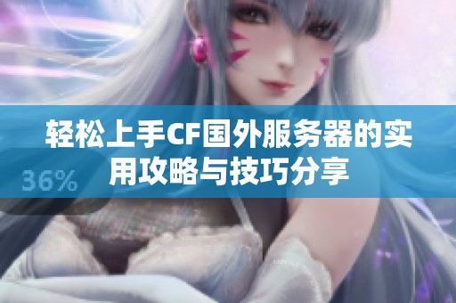 轻松上手CF国外服务器的实用攻略与技巧分享