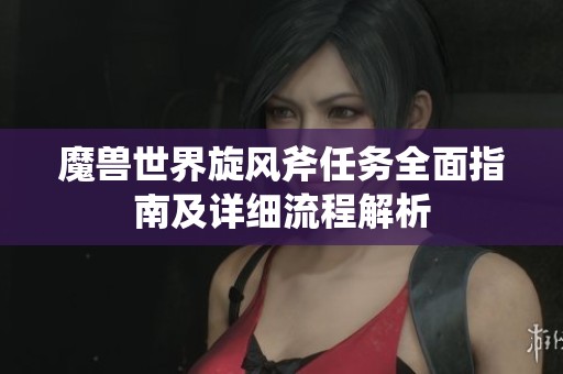 魔兽世界旋风斧任务全面指南及详细流程解析