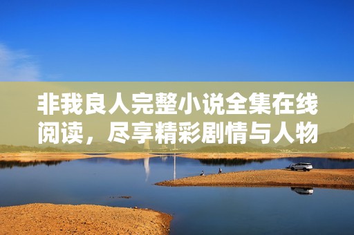 非我良人完整小说全集在线阅读，尽享精彩剧情与人物情感
