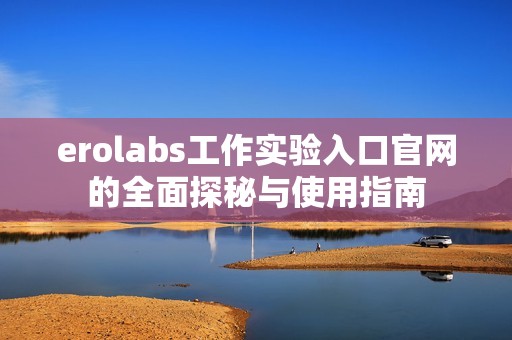 erolabs工作实验入口官网的全面探秘与使用指南