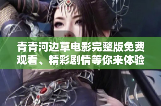 青青河边草电影完整版免费观看、精彩剧情等你来体验