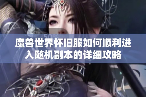 魔兽世界怀旧服如何顺利进入随机副本的详细攻略