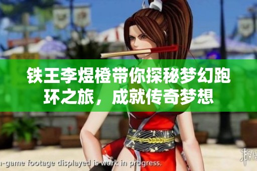 铁王李煜橙带你探秘梦幻跑环之旅，成就传奇梦想