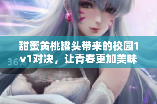 甜蜜黄桃罐头带来的校园1v1对决，让青春更加美味