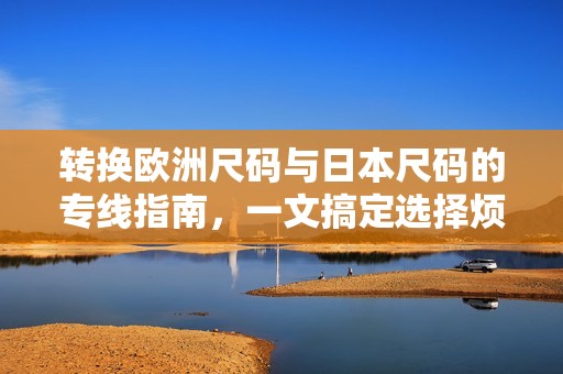 转换欧洲尺码与日本尺码的专线指南，一文搞定选择烦恼
