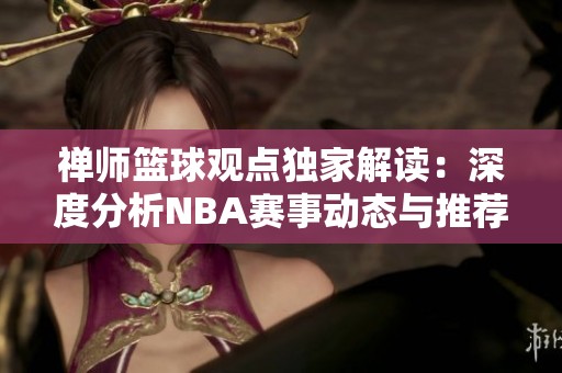 禅师篮球观点独家解读：深度分析NBA赛事动态与推荐