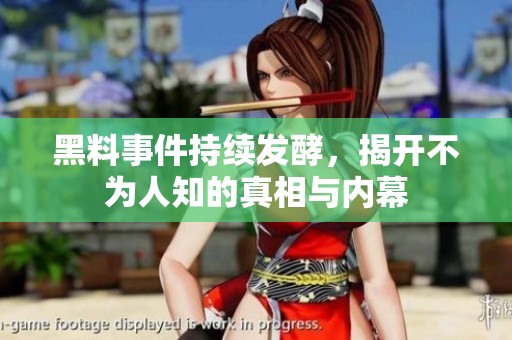 黑料事件持续发酵，揭开不为人知的真相与内幕