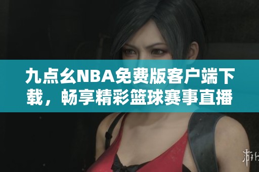 九点幺NBA免费版客户端下载，畅享精彩篮球赛事直播体验