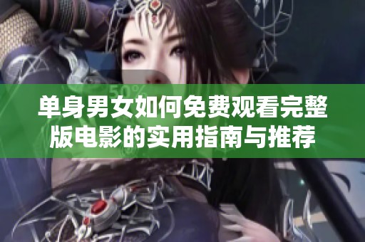 单身男女如何免费观看完整版电影的实用指南与推荐