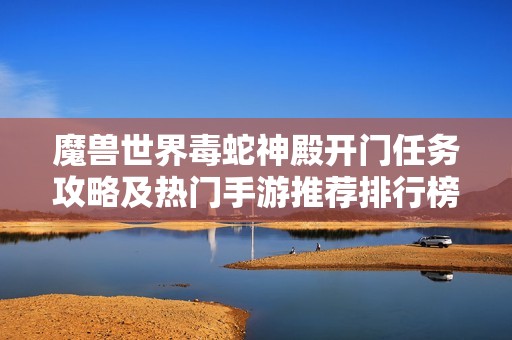 魔兽世界毒蛇神殿开门任务攻略及热门手游推荐排行榜分析