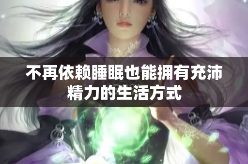 不再依赖睡眠也能拥有充沛精力的生活方式