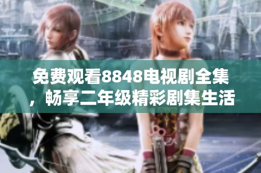 免费观看8848电视剧全集，畅享二年级精彩剧集生活