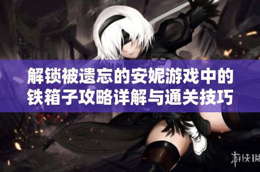 解锁被遗忘的安妮游戏中的铁箱子攻略详解与通关技巧
