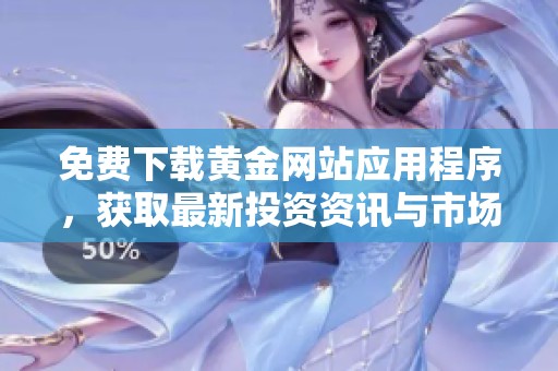 免费下载黄金网站应用程序，获取最新投资资讯与市场行情