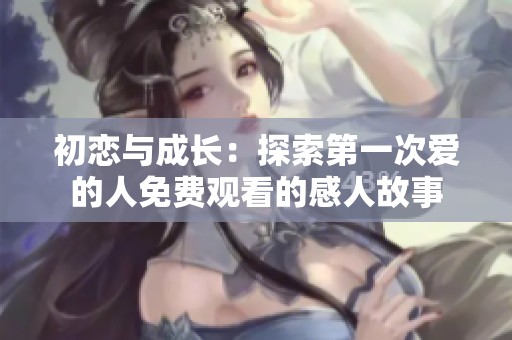 初恋与成长：探索第一次爱的人免费观看的感人故事