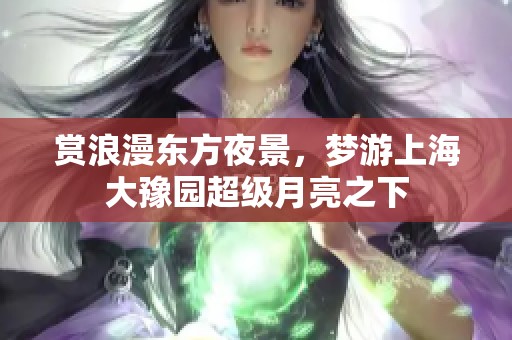 赏浪漫东方夜景，梦游上海大豫园超级月亮之下
