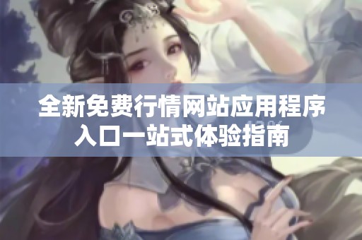 全新免费行情网站应用程序入口一站式体验指南