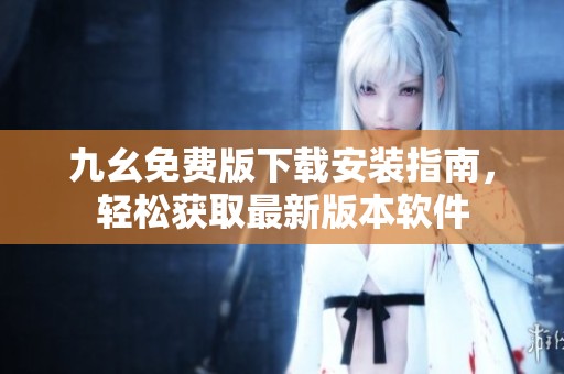 九幺免费版下载安装指南，轻松获取最新版本软件