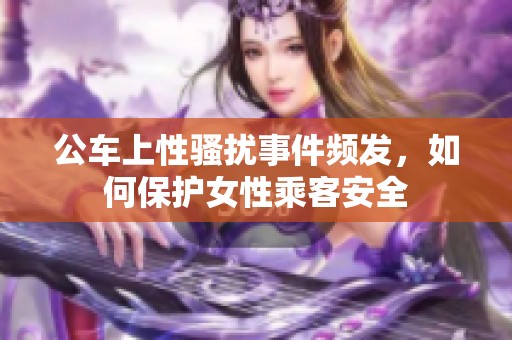 公车上性骚扰事件频发，如何保护女性乘客安全