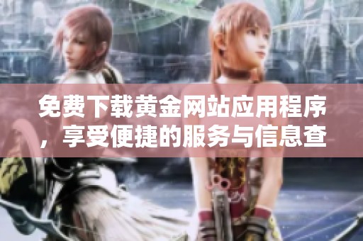 免费下载黄金网站应用程序，享受便捷的服务与信息查询