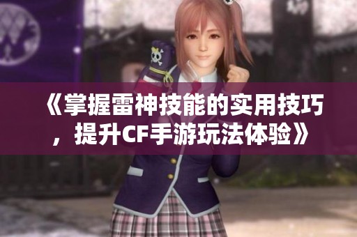 《掌握雷神技能的实用技巧，提升CF手游玩法体验》