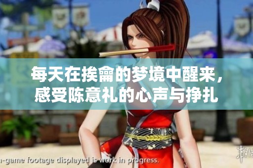 每天在挨龠的梦境中醒来，感受陈意礼的心声与挣扎