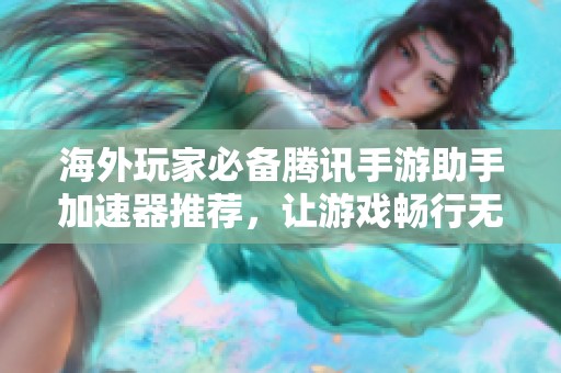 海外玩家必备腾讯手游助手加速器推荐，让游戏畅行无阻