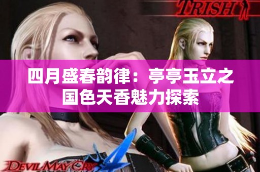 四月盛春韵律：亭亭玉立之国色天香魅力探索
