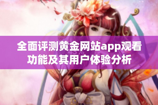 全面评测黄金网站app观看功能及其用户体验分析