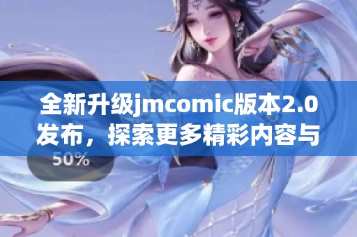 全新升级jmcomic版本2.0发布，探索更多精彩内容与功能！