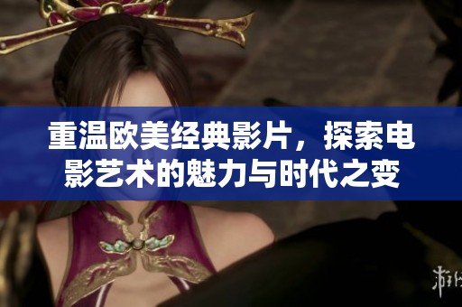 重温欧美经典影片，探索电影艺术的魅力与时代之变