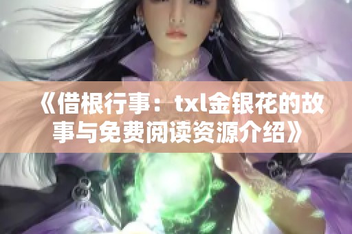 《借根行事：txl金银花的故事与免费阅读资源介绍》