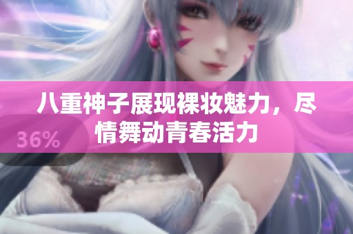 八重神子展现裸妆魅力，尽情舞动青春活力