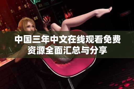 中国三年中文在线观看免费资源全面汇总与分享