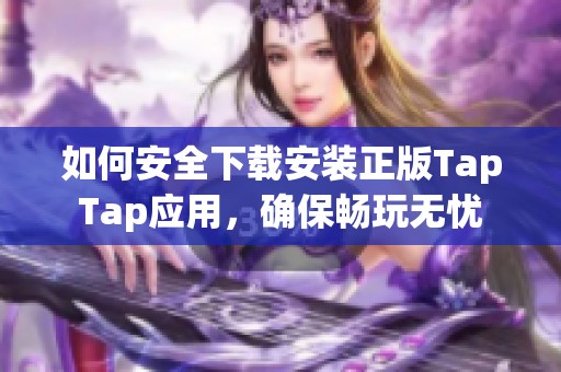 如何安全下载安装正版TapTap应用，确保畅玩无忧