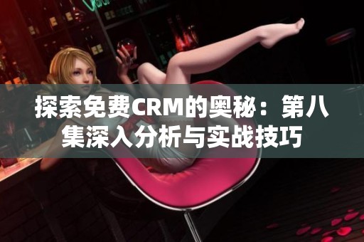 探索免费CRM的奥秘：第八集深入分析与实战技巧