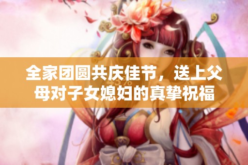全家团圆共庆佳节，送上父母对子女媳妇的真挚祝福