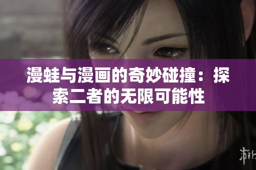 漫蛙与漫画的奇妙碰撞：探索二者的无限可能性
