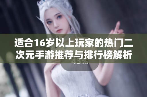 适合16岁以上玩家的热门二次元手游推荐与排行榜解析