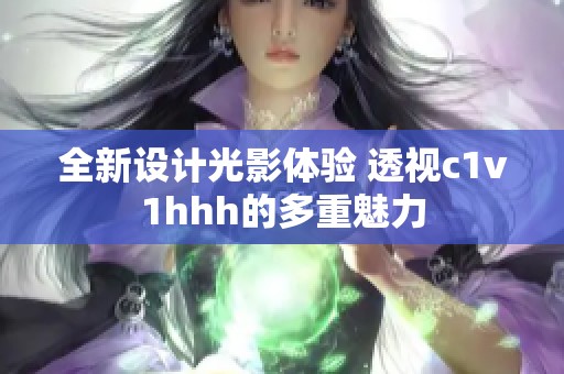 全新设计光影体验 透视c1v1hhh的多重魅力